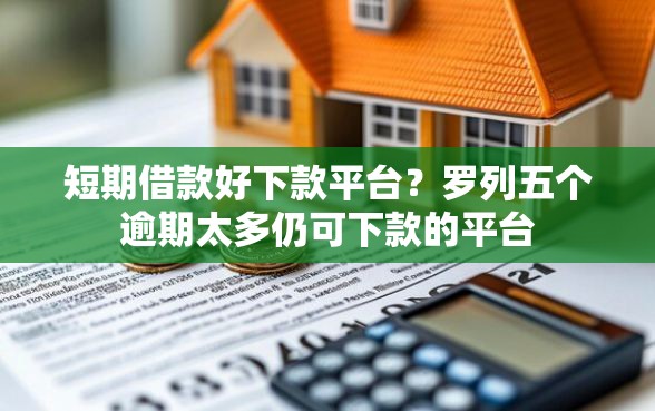 短期借款好下款平台？罗列五个逾期太多仍可下款的平台