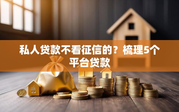 私人贷款不看征信的？梳理5个平台贷款