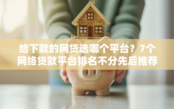 给下款的网贷选哪个平台？7个网络贷款平台排名不分先后推荐