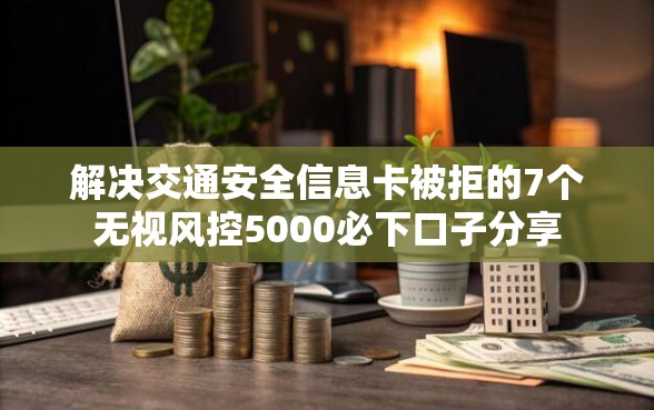 解决交通安全信息卡被拒的7个无视风控5000必下口子分享
