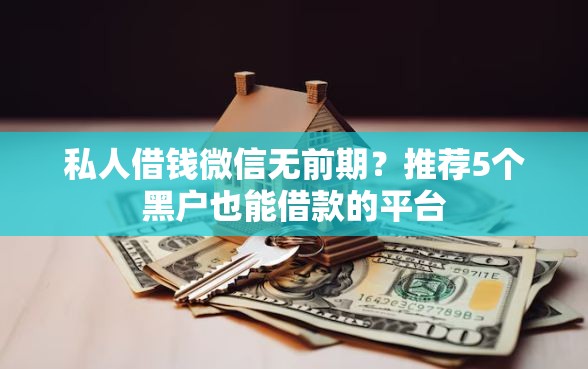 私人借钱微信无前期？推荐5个黑户也能借款的平台