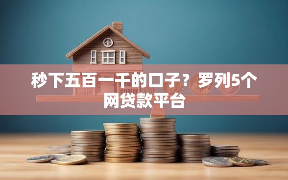 秒下五百一千的口子？罗列5个网贷款平台
