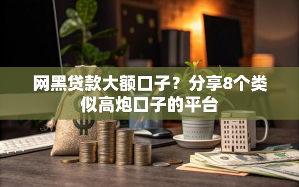 网黑贷款大额口子？分享8个类似高炮口子的平台