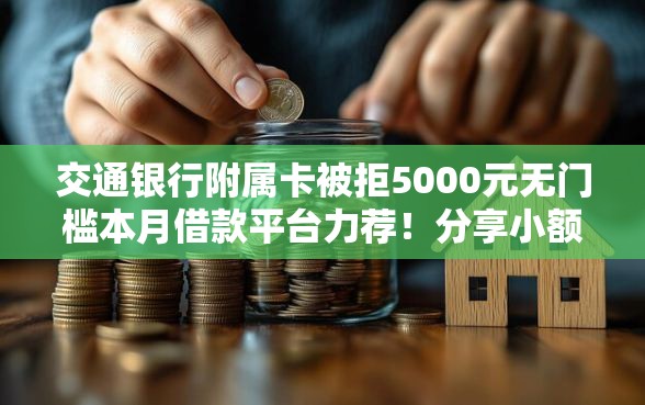 交通银行附属卡被拒5000元无门槛本月借款平台力荐！分享小额网贷口子5000元无门槛借款