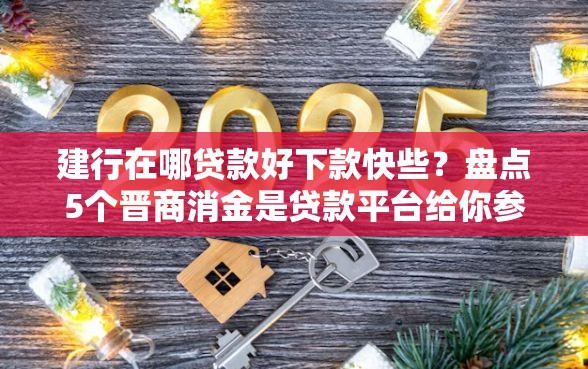 建行在哪贷款好下款快些？盘点5个晋商消金是贷款平台给你参考