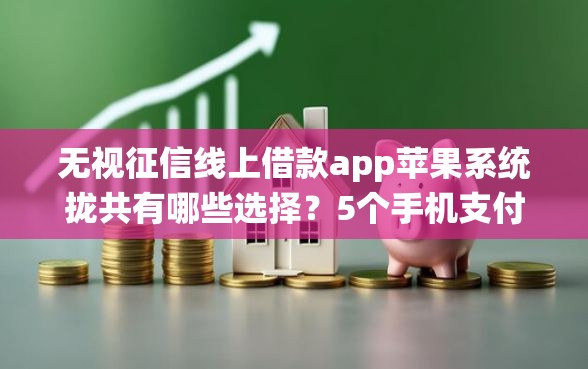 无视征信线上借款app苹果系统拢共有哪些选择？5个手机支付宝小额贷款的平台详解