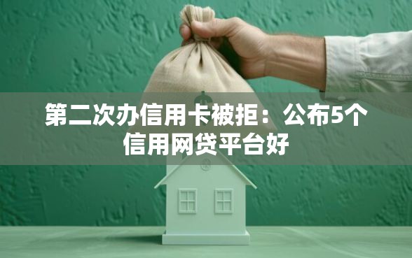 第二次办信用卡被拒：公布5个信用网贷平台好
