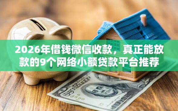 2026年借钱微信收款，真正能放款的9个网络小额贷款平台推荐