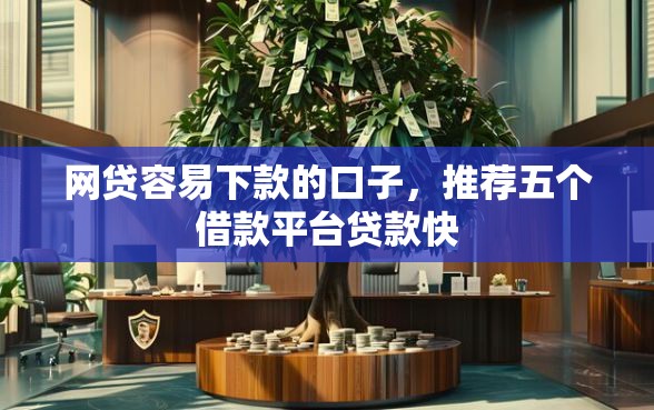 网贷容易下款的口子，推荐五个借款平台贷款快