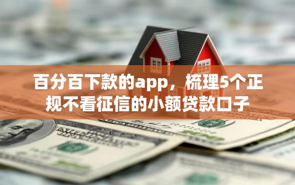 百分百下款的app,梳理5个正规不看征信的小额贷款口子 百分百下款的app,梳理5个正规不看征信的小额贷款口子