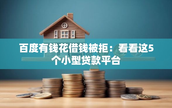 百度有钱花借钱被拒：看看这5个小型贷款平台