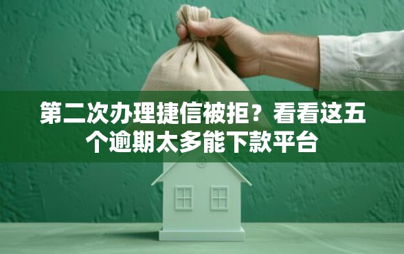 第二次办理捷信被拒？看看这五个逾期太多能下款平台