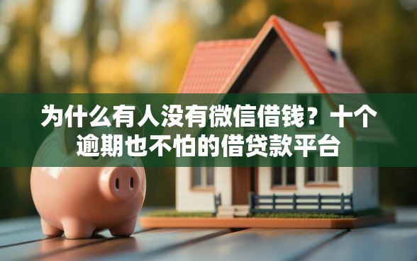 为什么有人没有微信借钱？十个逾期也不怕的借贷款平台