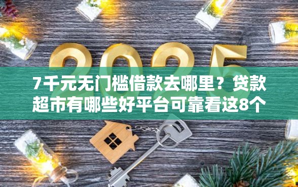 7千元无门槛借款去哪里？贷款超市有哪些好平台可靠看这8个平台