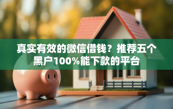 真实有效的微信借钱？推荐五个黑户100%能下款的平台