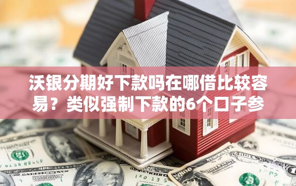 沃银分期好下款吗在哪借比较容易？类似强制下款的6个口子参考