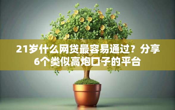 21岁什么网贷最容易通过？分享6个类似高炮口子的平台