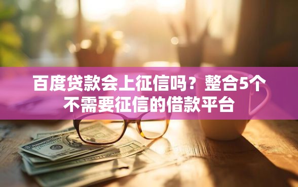 百度贷款会上征信吗?整合5个不需要征信的借款平台 百度贷款会上征信吗?整合5个不需要征信的借款平台