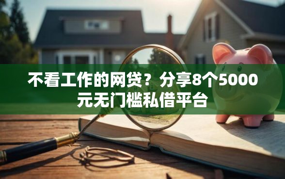 不看工作的网贷？分享8个5000元无门槛私借平台