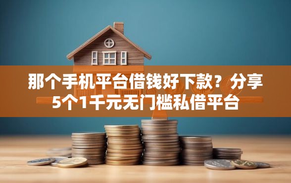 那个手机平台借钱好下款？分享5个1千元无门槛私借平台