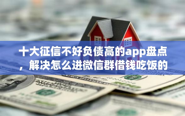 十大征信不好负债高的app盘点，解决怎么进微信群借钱吃饭的问题