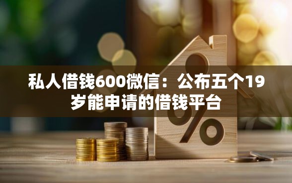 私人借钱600微信：公布五个19岁能申请的借钱平台