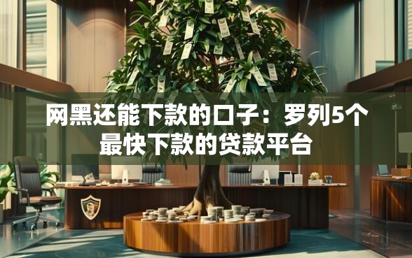 网黑还能下款的口子：罗列5个最快下款的贷款平台