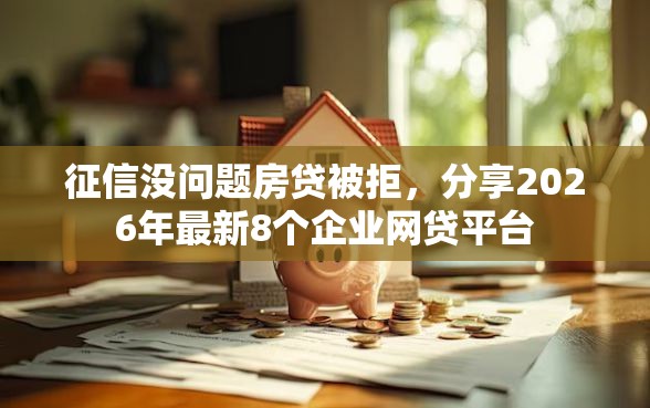 征信没问题房贷被拒，分享2026年最新8个企业网贷平台