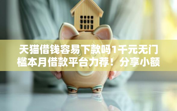 天猫借钱容易下款吗1千元无门槛本月借款平台力荐！分享小额网贷口子1千元无门槛借款