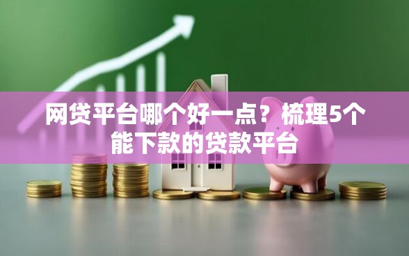 网贷平台哪个好一点？梳理5个能下款的贷款平台