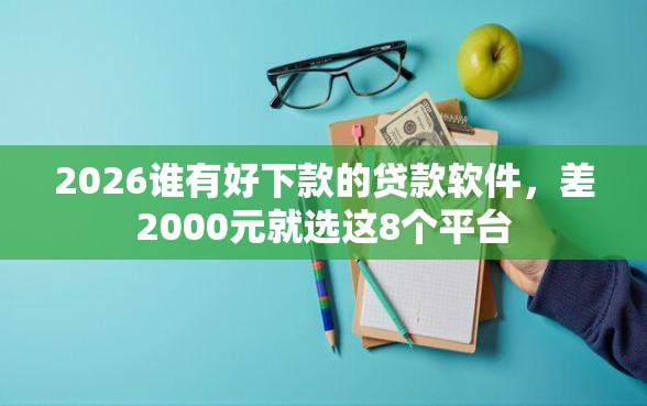 2026谁有好下款的贷款软件，差2000元就选这8个平台