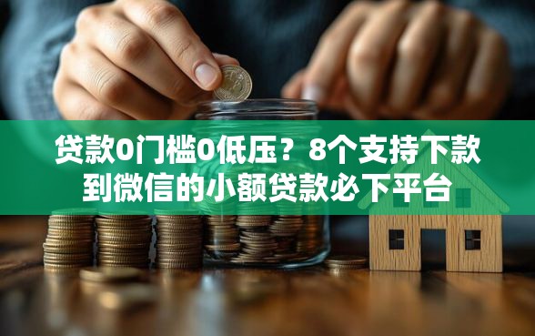 贷款0门槛0低压？8个支持下款到微信的小额贷款必下平台