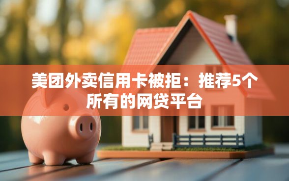 美团外卖信用卡被拒：推荐5个所有的网贷平台