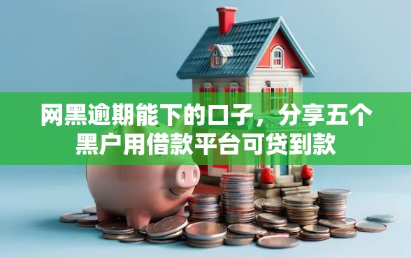 网黑逾期能下的口子，分享五个黑户用借款平台可贷到款