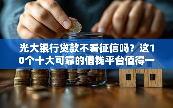 光大银行贷款不看征信吗？这10个十大可靠的借钱平台值得一试