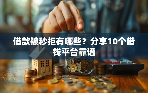 借款被秒拒有哪些?分享10个借钱平台靠谱 借款被秒拒有哪些?分享10个借钱平台靠谱