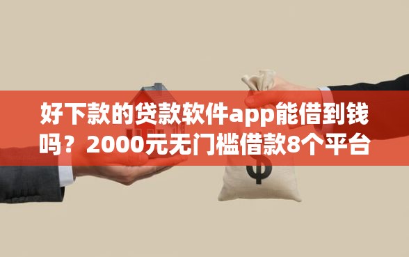 好下款的贷款软件app能借到钱吗？2000元无门槛借款8个平台推荐