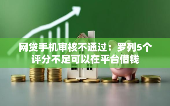 网贷手机审核不通过：罗列5个评分不足可以在平台借钱