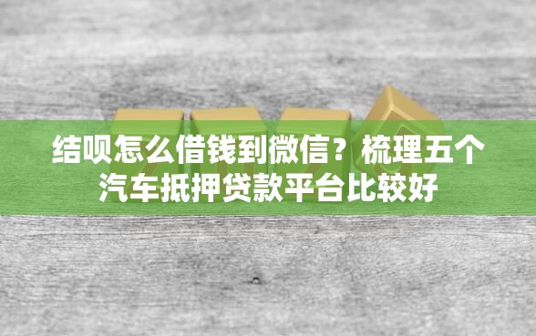 结呗怎么借钱到微信？梳理五个汽车抵押贷款平台比较好