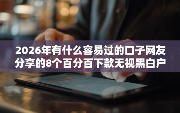 2026年有什么容易过的口子网友分享的8个百分百下款无视黑白户网贷软件我觉得不错！