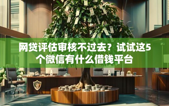 网贷评估审核不过去？试试这5个微信有什么借钱平台