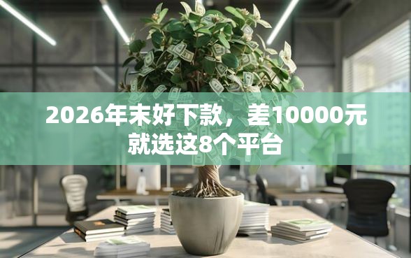 2026年末好下款，差10000元就选这8个平台