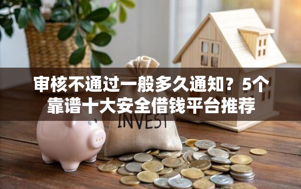 审核不通过一般多久通知？5个靠谱十大安全借钱平台推荐