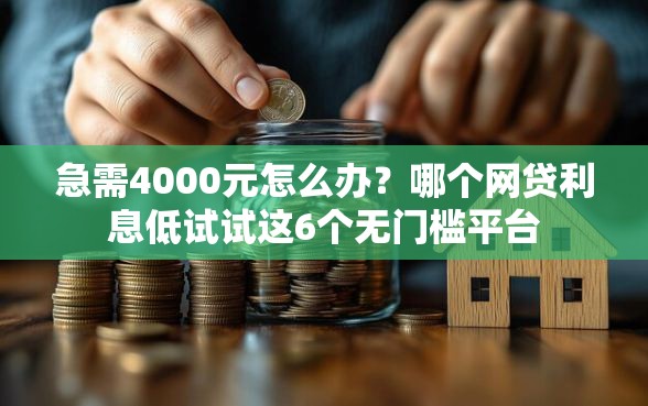 急需4000元怎么办？哪个网贷利息低试试这6个无门槛平台