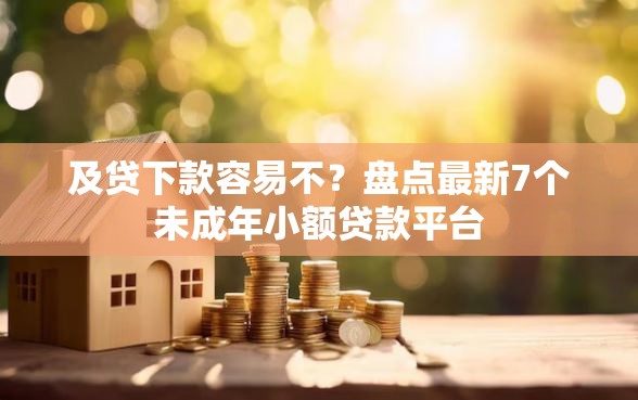 及贷下款容易不？盘点最新7个未成年小额贷款平台