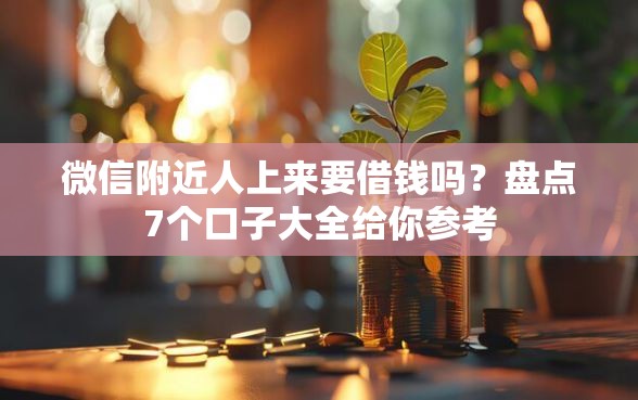 微信附近人上来要借钱吗？盘点7个口子大全给你参考