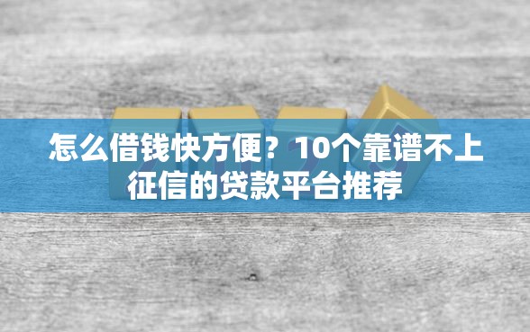 怎么借钱快方便？10个靠谱不上征信的贷款平台推荐