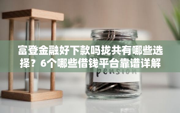 富登金融好下款吗拢共有哪些选择？6个哪些借钱平台靠谱详解