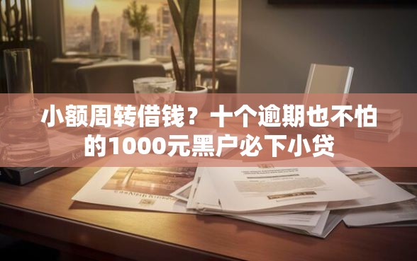 小额周转借钱？十个逾期也不怕的1000元黑户必下小贷