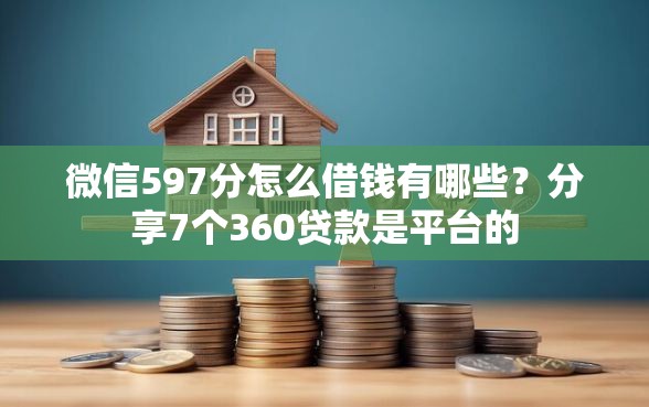 微信597分怎么借钱有哪些？分享7个360贷款是平台的